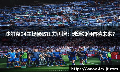 沙尔克04主场惨败压力再增：球迷如何看待未来？