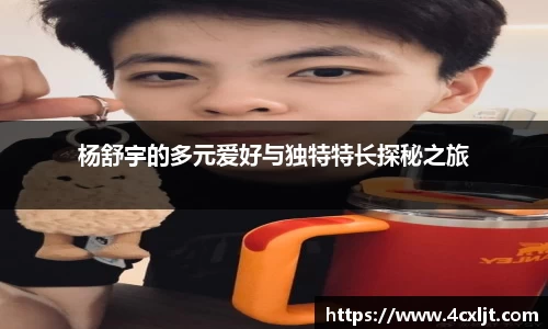 杨舒宇的多元爱好与独特特长探秘之旅
