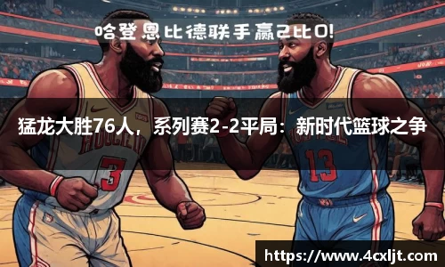 猛龙大胜76人，系列赛2-2平局：新时代篮球之争