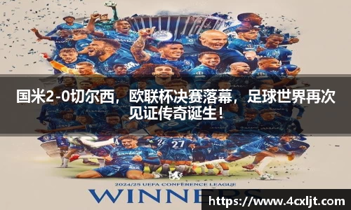 国米2-0切尔西，欧联杯决赛落幕，足球世界再次见证传奇诞生！