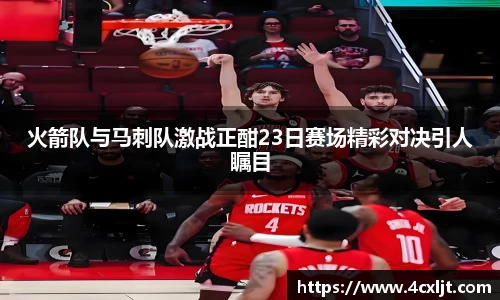 火箭队与马刺队激战正酣23日赛场精彩对决引人瞩目